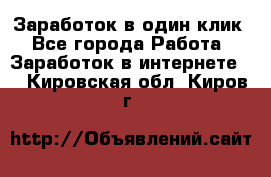 Заработок в один клик - Все города Работа » Заработок в интернете   . Кировская обл.,Киров г.